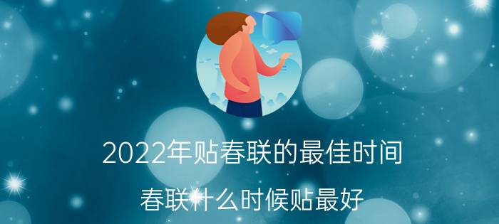 2022年贴春联的最佳时间 春联什么时候贴最好